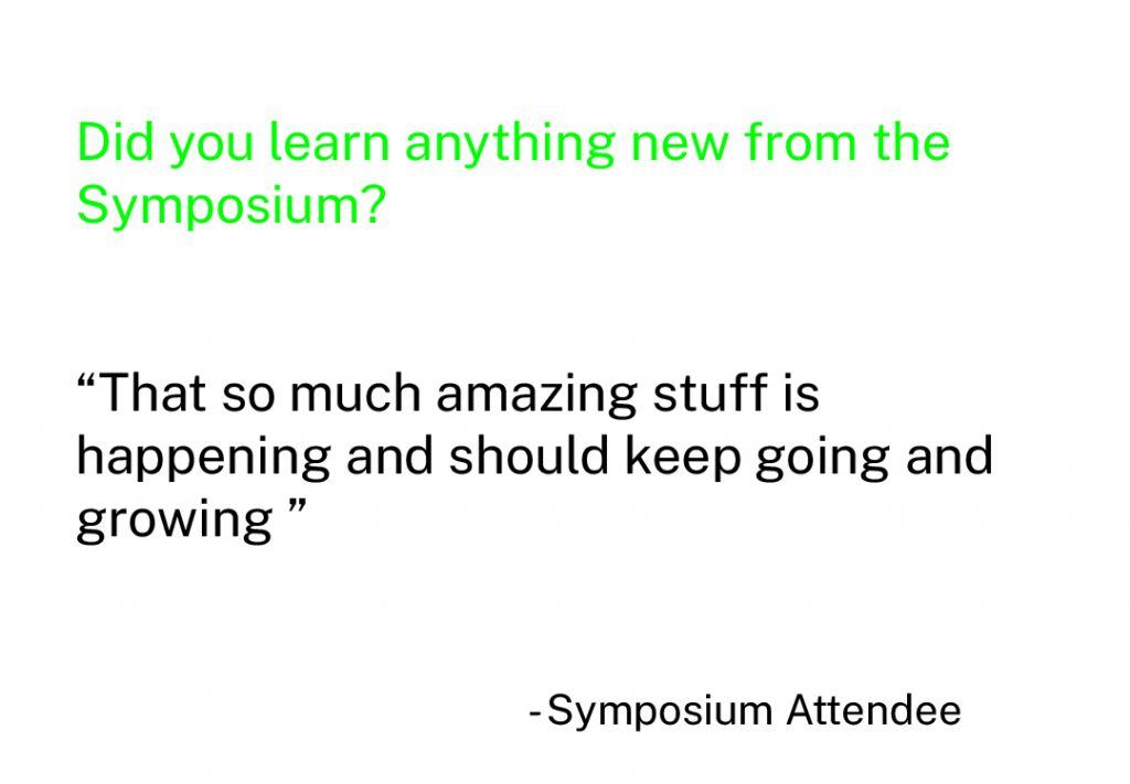 Did you learn anything new from the Symposium? "That so much amazing stuff is happening and should keep gowing and growing" -Symposium Attendee
